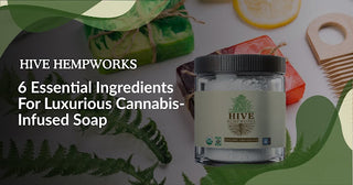 6 Essential Ingredients for Luxurious Cannabis-Infused Soap